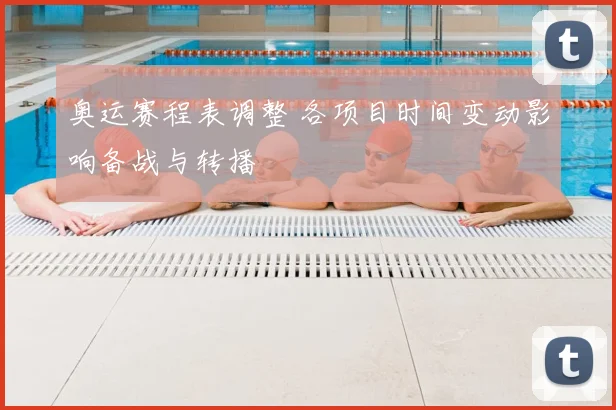 奥运赛程表调整 各项目时间变动影响备战与转播