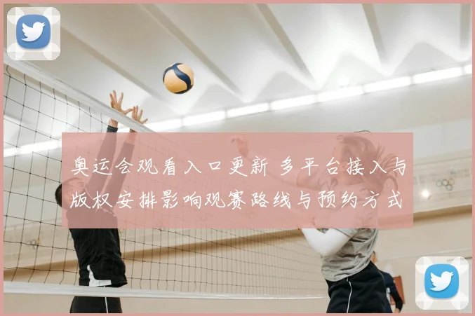 奥运会观看入口更新 多平台接入与版权安排影响观赛路线与预约方式