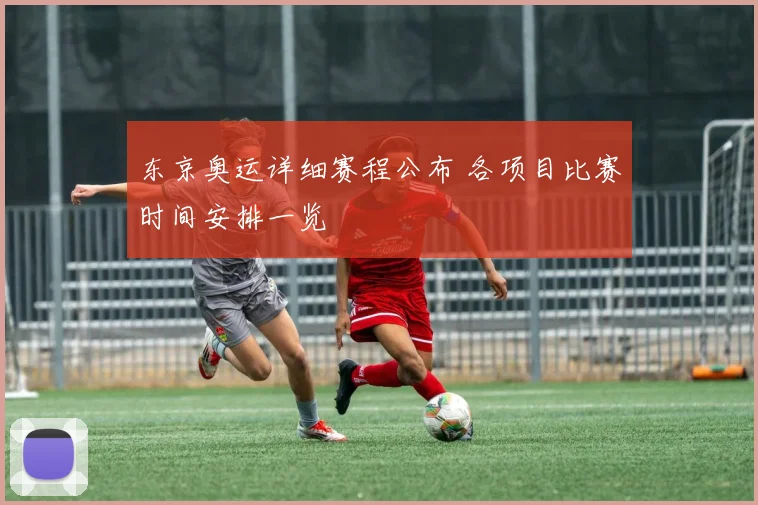 东京奥运详细赛程公布 各项目比赛时间安排一览