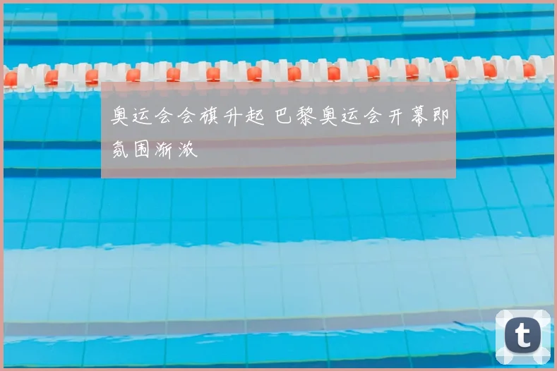 奥运会会旗升起 巴黎奥运会开幕即氛围渐浓