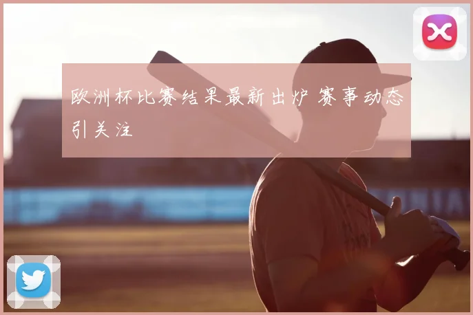 欧洲杯比赛结果最新出炉 赛事动态引关注
