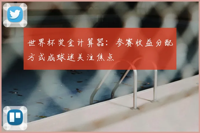 世界杯奖金计算器：参赛收益分配方式成球迷关注焦点