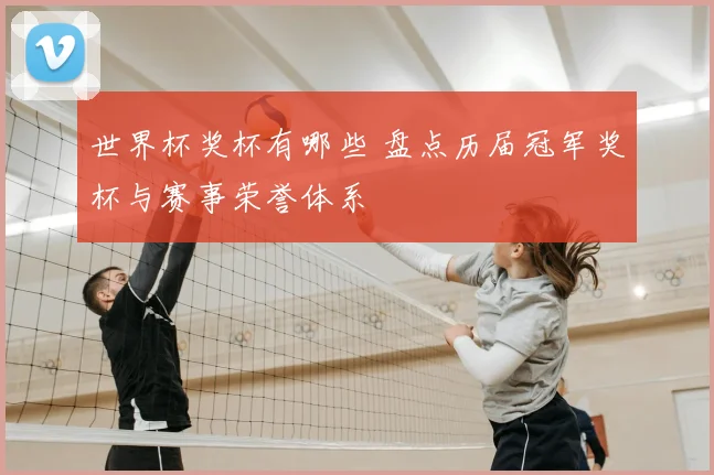 世界杯奖杯有哪些 盘点历届冠军奖杯与赛事荣誉体系