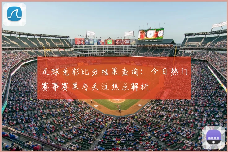 足球竞彩比分结果查询：今日热门赛事赛果与关注焦点解析