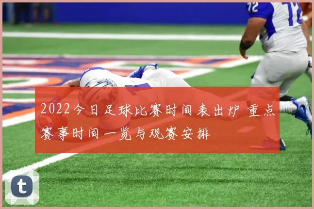 2022今日足球比赛时间表出炉 重点赛事时间一览与观赛安排