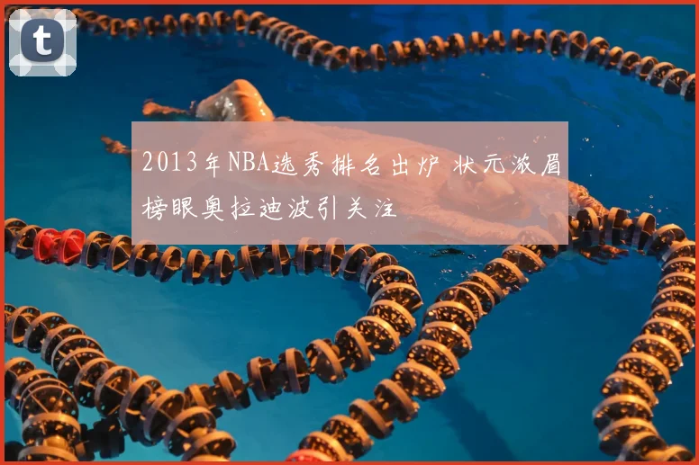 2013年NBA选秀排名出炉 状元浓眉榜眼奥拉迪波引关注