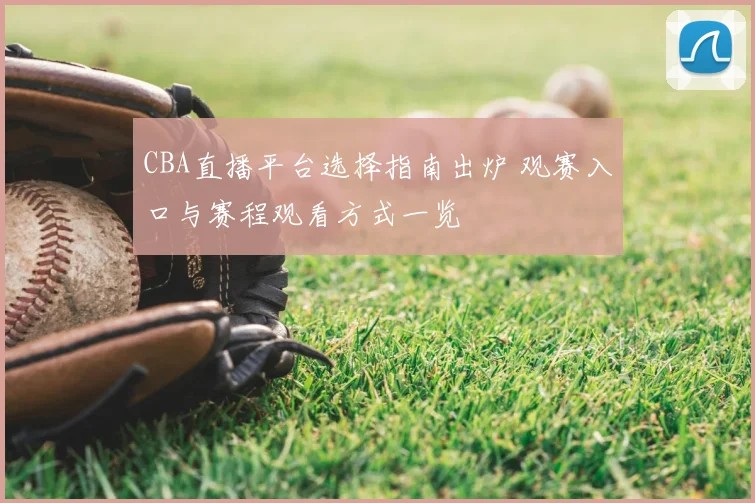 CBA直播平台选择指南出炉 观赛入口与赛程观看方式一览