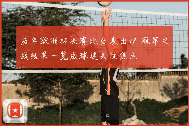 历年欧洲杯决赛比分表出炉 冠军之战结果一览成球迷关注焦点
