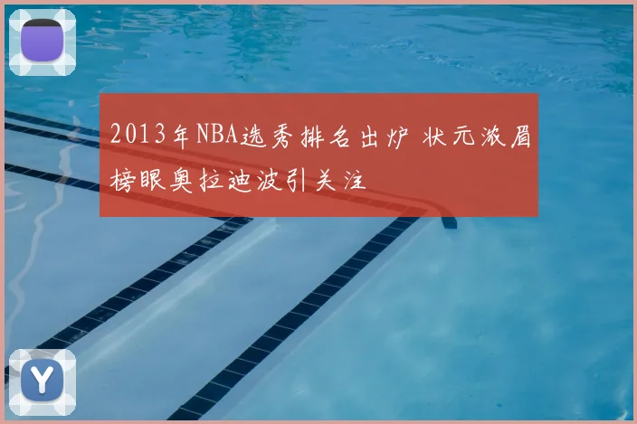 2013年NBA选秀排名出炉 状元浓眉榜眼奥拉迪波引关注