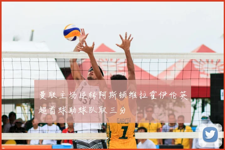 曼联主场逆转阿斯顿维拉霍伊伦英超首球助球队取三分