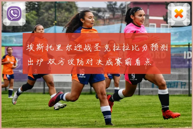 埃斯托里尔迎战圣克拉拉比分预测出炉 双方攻防对决成赛前看点
