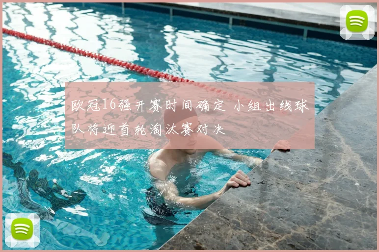 欧冠16强开赛时间确定 小组出线球队将迎首轮淘汰赛对决