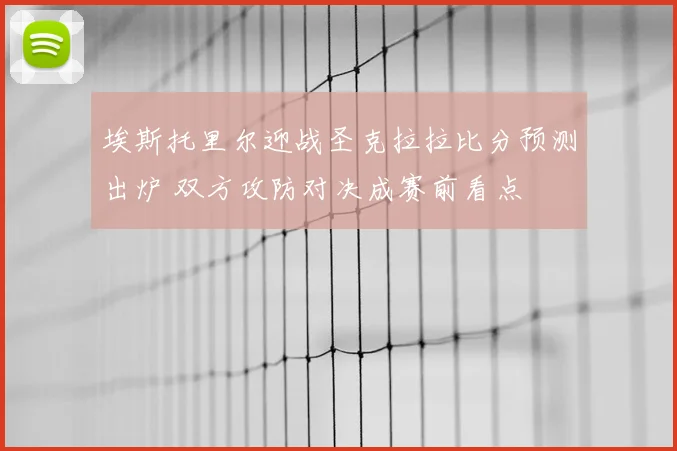 埃斯托里尔迎战圣克拉拉比分预测出炉 双方攻防对决成赛前看点