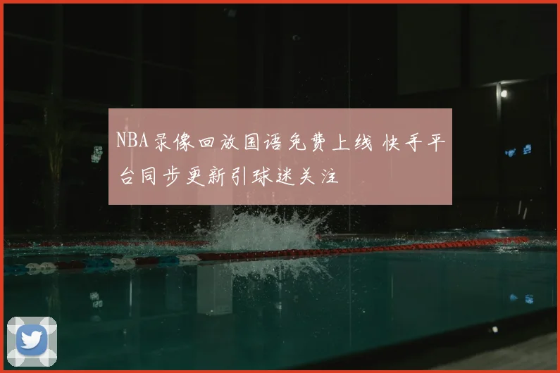 NBA录像回放国语免费上线 快手平台同步更新引球迷关注