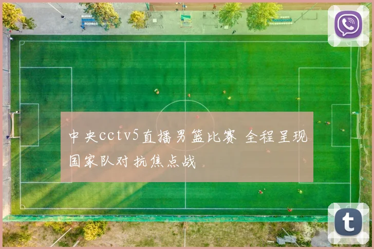 中央cctv5直播男篮比赛 全程呈现国家队对抗焦点战