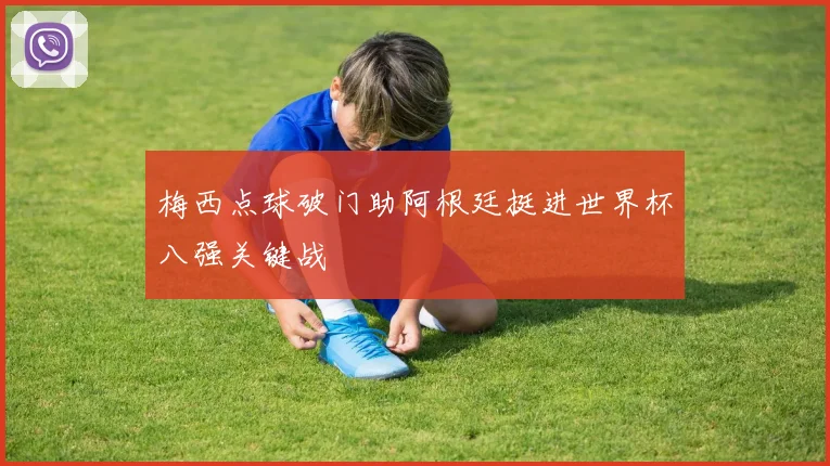 梅西点球破门助阿根廷挺进世界杯八强关键战