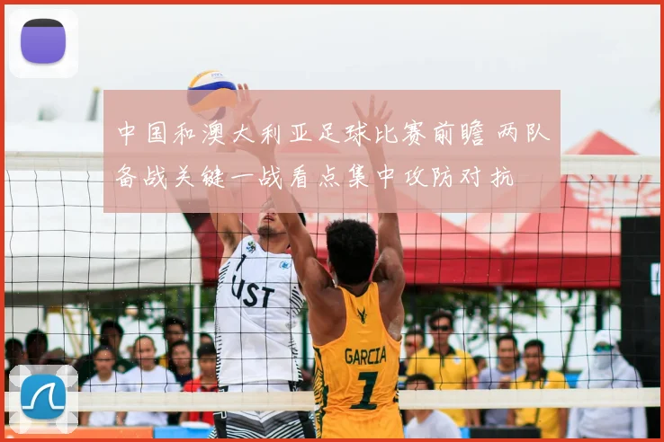 中国和澳大利亚足球比赛前瞻 两队备战关键一战看点集中攻防对抗