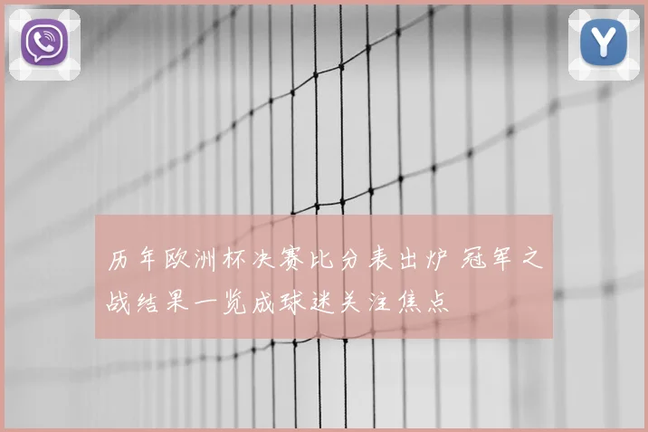 历年欧洲杯决赛比分表出炉 冠军之战结果一览成球迷关注焦点