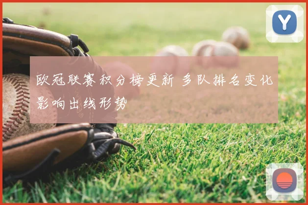 欧冠联赛积分榜更新 多队排名变化影响出线形势