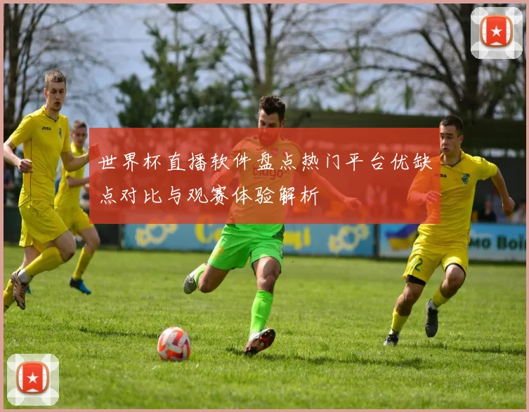 世界杯直播软件盘点热门平台优缺点对比与观赛体验解析
