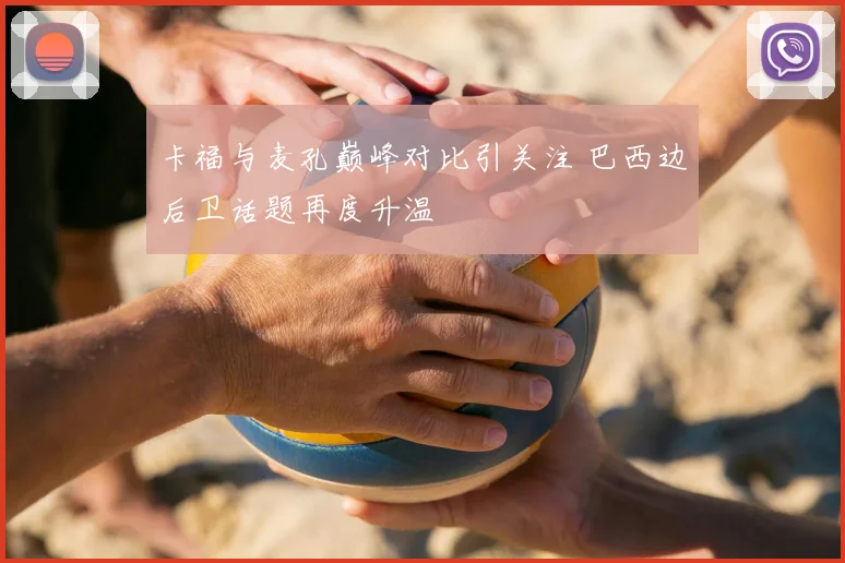 卡福与麦孔巅峰对比引关注 巴西边后卫话题再度升温