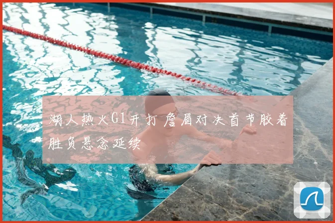 湖人热火G1开打 詹眉对决首节胶着胜负悬念延续