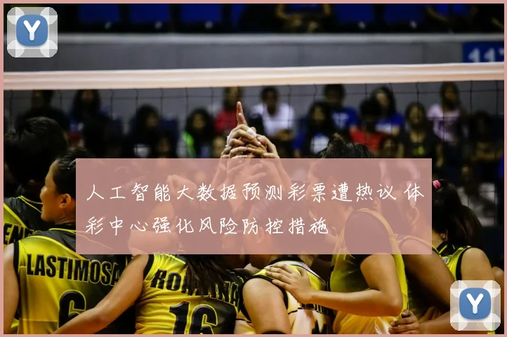 人工智能大数据预测彩票遭热议 体彩中心强化风险防控措施