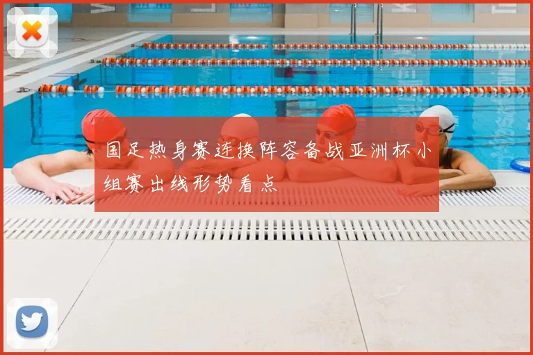国足热身赛连换阵容备战亚洲杯小组赛出线形势看点