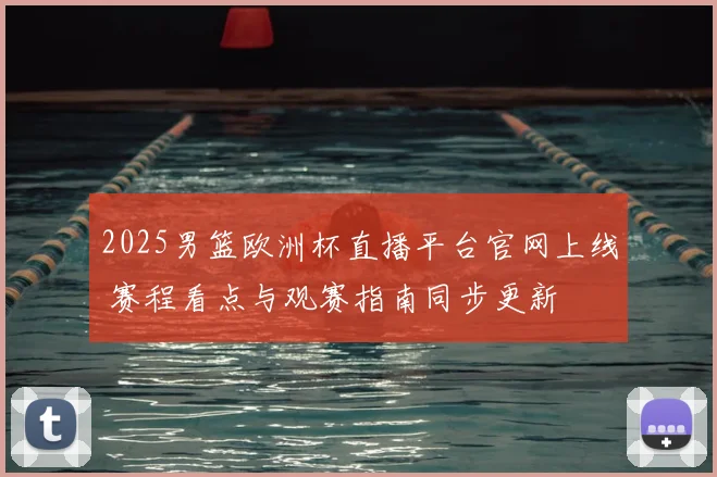 2025男篮欧洲杯直播平台官网上线 赛程看点与观赛指南同步更新